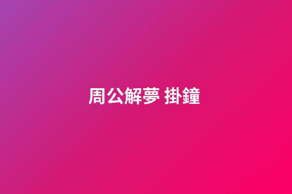 周公解夢 掛鐘 (做夢掛鐘表)-第1張-觀點-玄機派
